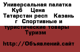 Универсальная палатка «Куб» › Цена ­ 9 000 - Татарстан респ., Казань г. Спортивные и туристические товары » Туризм   